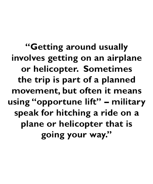 A quote - Getting around usually involves getting on an airplane or helicopter.  Sometimes the trip is part of a planned movement, but often it means using “opportune lift” – military speak for hitching a ride on a plane or helicopter that is going your way.