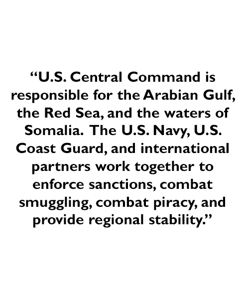 A quote - U.S. Central Command is responsible for the Arabian Gulf, the Red Sea, and the waters of Somalia.  The U.S. Navy, U.S. Coast Guard, and international partners work together to enforce sanctions, combat smuggling, combat piracy, and provide regional stability.